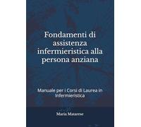 Fondamenti di assistenza infermieristica alla persona anziana: Manuale per i Corsi di Laurea in Infermieristica