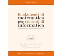 Fondamenti di Matematica per Studenti di Informatica: per affrontare con successo Informatica L-31: 1 (Scritto da un informatico, per informatici)