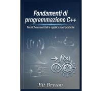 Fondamenti di programmazione C++: Tecniche essenziali e applicazioni pratiche