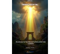 Fondamenti Indistruttibili - Ricostruisci la Tua Vita con la Forza della Fede Cristiana: 30 Giorni di Riflessioni Bibliche per Rinnovare la Tua Fede