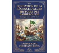 FONDATION DE LA RÉGENCE D’ALGER HISTOIRE DES BARBEROUSSE (ٍVol.01) (Annotated): Chronique arabe du XVIe siècle sur un manuscrit de la Bibliothèque royale, avec un appendice et des notes