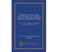 Fondation de l'Observatoire central de Russie par l'empereur Nicolas I. de glorieuse mémoire (Vol-1): Lu à la séance publique de l'Académie des sciences, le 29 déc. 1855