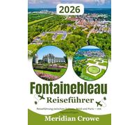 Fontainebleau Reiseführer 2026: Reiseführung und praktische Orientierung zwischen Schloss, Wald und Paris - Tagesausflüge und regionale Verbindungen