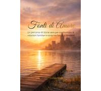 Fonti di Amore: Un percorso di storie vere per trasformare le relazioni e scoprire l'amore interiore