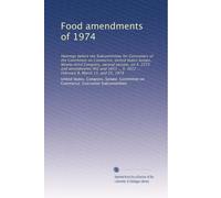Food amendments of 1974: Hearings before the Subcommittee for Consumers of the Committee on Commerce, United States Senate, Ninety-third Congress, ... 3012 ... February 8, March 11, and 25, 1974