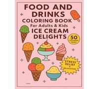 Food and Drinks Coloring Book for Adults and Kids Ice Cream Delights: 50 Coloring Pages for Stress Relief and Relaxation (Food and Drinks Coloring Books for Adults and Kids)