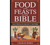 FOOD AND FEASTS IN THE BIBLE: WHAT PEOPLE ATE AND WHY IT MATTERED