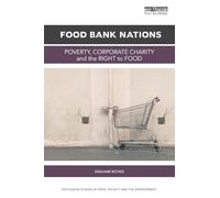 Food Bank Nations: Poverty, Corporate Charity and the Right to Food (Routledge Studies in Food, Society and the Environment)