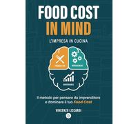 Food Cost in Mind: L'impresa in cucina. Il Metodo per pensare da imprenditore e dominare il tuo Food Cost