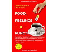 Food, Feelings & Functionality: Transform your Daily Energy by Harmonizing the Body, Mind, and Environment - Master the Foundational Framework behind every Health Trend. (Wisdom for Life)