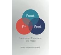 Food. Fit. Feel.: A Daily Reflection Journal for Tracking Movement, Meals & Mood