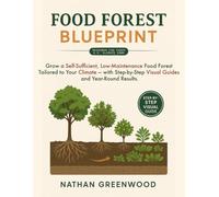 Food Forest Blueprint: Grow a Self-Sufficient, Low-Maintenance Food Forest Tailored to Your Climate - with Step-by-Step Visual Guides and Year-Round Results.