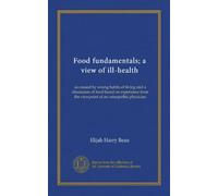 Food fundamentals; a view of ill-health (Vol-1): as caused by wrong habits of living and a discussion of food based on experience from the viewpoint of an osteopathic physician