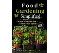 Food Gardening Simplified: Grow What You Eat, Even in Small Spaces