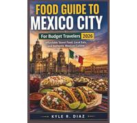 Food Guide To Mexico City For Budget Travelers 2026: Explore Mexico City on a Budget: Affordable Street Food, Local Eats, and Authentic Mexican Cuisine (Local Eats Travel Guides)