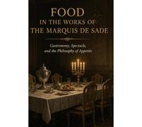 Food in the Works of the Marquis de Sade: Gastronomy, Spectacle, and the Philosophy of Appetite