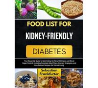 FOOD LIST FOR KIDNEY-FRIENDLY DIABETES: Your Essential Guide to Safe Eating for Renal Wellness and Blood Sugar Control, Including Complete Meal Plans, ... and Low-Sodium Recipes for Vibrant Living