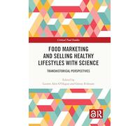 Food Marketing and Selling Healthy Lifestyles with Science: Transhistorical Perspectives (Critical Food Studies)