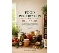 FOOD PRESERVATION FOR BEGINNERS: A Practical Step-by-Step Guide to Canning, Freezing, Dehydrating, Fermenting, and Storing Food Safely at Home: 6 (The Backyard Living Series)