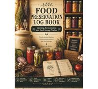 Food Preservation Log Book: Canning, Fermentation and Food Storage Tracker for Homesteaders and Gardeners