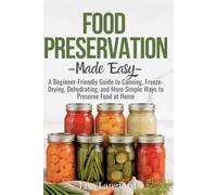 Food Preservation Made Easy: A Beginner-Friendly Guide to Canning, Freeze-Drying, Dehydrating, and More Simple Ways to Preserve Food at Home (The ... Your Complete Guide to Sustainable Living)