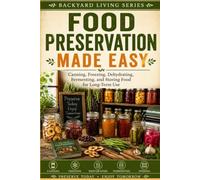 Food Preservation Made Easy: Canning, Freezing, Dehydrating, Fermenting, and Storing Food for Long-Term Use (Backyard Living)