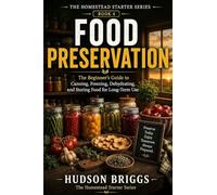 Food Preservation: The Beginner's Guide to Canning, Freezing, Dehydrating, and Storing Food for Long-Term Use: 4 (The Homestead Starter)