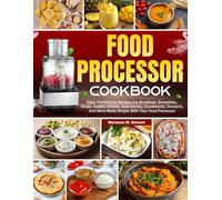 Food Processor Cookbook: Easy, Homemade Recipes For Breakfast, Smoothies, Soups, Salads, Breads, Side Dishes, Condiments, Desserts, And More Made Simple With Your Food Processor