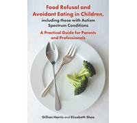Food Refusal and Avoidant Eating in Children, including those with Autism Spectrum Conditions: A Practical Guide for Parents and Professionals