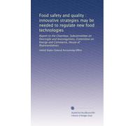 Food safety and quality : innovative strategies may be needed to regulate new food technologies: Report to the Chairman, Subcommittee on Oversight and ... Energy and Commerce, House of Representatives