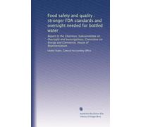 Food safety and quality : stronger FDA standards and oversight needed for bottled water: Report to the Chairman, Subcommittee on Oversight and ... Energy and Commerce, House of Representatives