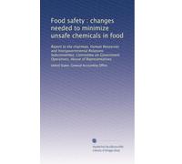 Food safety : changes needed to minimize unsafe chemicals in food: Report to the chairman, Human Resources and Intergovernmental Relations ... Operations, House of Representatives