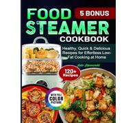 Food Steamer Cookbook: Healthy, Quick & Delicious Recipes for Effortless Low-Fat Cooking at Home