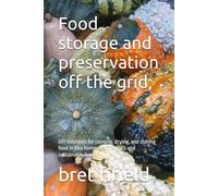 Food storage and preservation off the grid;: DIY solutions for canning, drying, and storing food in tiny homes, cabins, RV's and sustainable living. (OFF-GRID SOLAR POWER FOR BEGINNERS)
