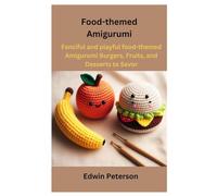 Food-themed Amigurumi: Fanciful and playful food-themed Amigurumi Burgers, Fruits, and Desserts to Savor