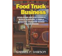 Food Truck Business: Developing and Sustaining a Mobile Business: A Simple Strategy (Business Guides for Beginners)