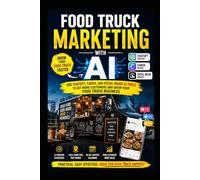 Food Truck Marketing With AI: Use ChatGPT, Canva, and Social Media AI Tools to Get More Customers and Grow Your Food Truck Business