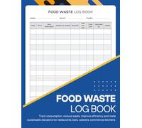 Food Waste Log Book: Track consumption, reduce waste, improve efficiency and make sustainable decisions for restaurants, bars, caterers, commercial kitchens and businesses