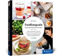 Foodfotografie: Ansprechende Foodfotos ohne Spezialausrüstung. Praktische Tipps zu Licht, Requisiten, Setstyling und Komposition (neue Auflage 2021)