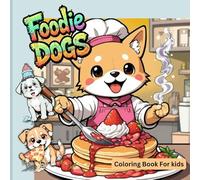 Foodie Dogs Coloring Book for Kids ages 4 - 8: A Cute Coloring Journey with 40+ amazing Doodles of Dogs & Their Favorite Foods!