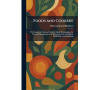 Foods and Cookery: First Lessons in Foods and Cookery, Family Relationships, the Care and Management of the House, the Care of Children, Health Rules, and Marketing