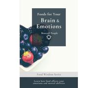 Foods For Your Brain & Emotions: Learn How Food Affects Your Emotions and Mental Abilities