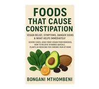 Foods That Cause Constipation: Relief, Symptoms, Danger Signs & What Helps Immediately: Severe Cases, High-Fiber Foods Remedies, How to Relieve in ... Plant as Medicine for Chronic Pain at Home