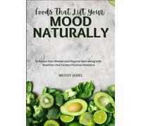 Foods That Lift Your Mood Naturally: Enhance Your Mental and Physical Well-Being with Nutrition that Fosters Positive Emotions