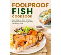 Foolproof Fish Cookbook: New Ways to Cook Effortless Recipes for Deliciously Perfect Fish Every Time