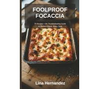 Foolproof Focaccia: Fix Dense, Soggy, or Stuck Focaccia for Good - 75 Tested Recipes Plus the Troubleshooting Guide Every Home Baker Needs for Perfect Crumb, Every Time