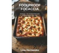 Foolproof Focaccia: Fix Dense, Soggy, or Stuck Focaccia for Good - 75 Tested Recipes Plus the Troubleshooting Guide Every Home Baker Needs for Perfect Crumb, Every Time