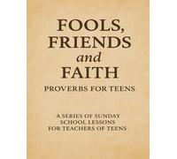Fools, Friends, and Faith Proverbs for Teens: A Series of Sunday School Lessons for Teachers of Teens (Teen Sunday School Lessons)