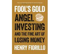 Fool's Gold: Angel Investing and the Fine Art of Losing Money