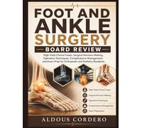 FOOT AND ANKLE SURGERY BOARD REVIEW: High-Yield Clinical Cases, Surgical Decision-Making, Operative Techniques, Complications Management, and Exam Prep for Orthopedic and Podiatry Residents